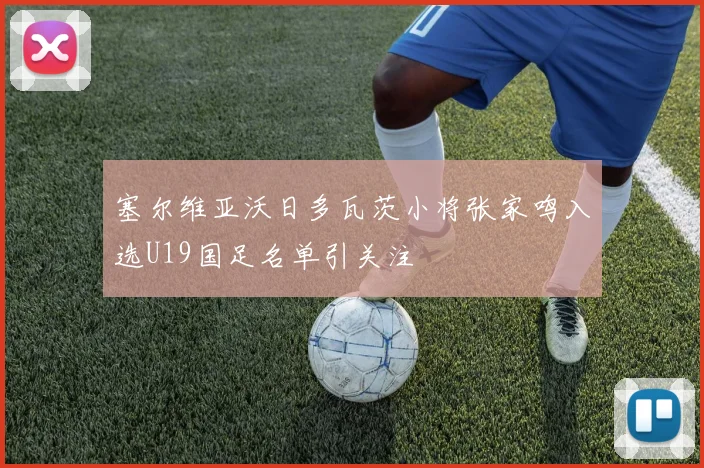 塞尔维亚沃日多瓦茨小将张家鸣入选U19国足名单引关注