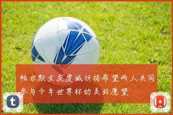 帕尔默女友虔诚祈祷希望两人共同参与今年世界杯的美好愿望